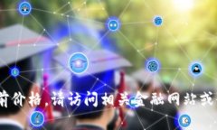 抱歉，我无法提供最新的实时数据，包括加密货