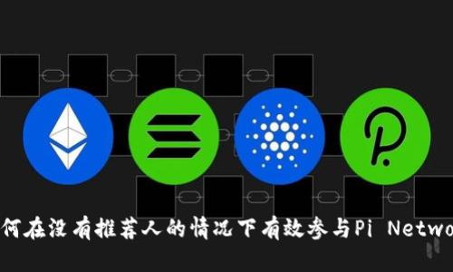  如何在没有推荐人的情况下有效参与Pi Network？