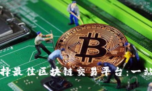 如何选择最佳区块链交易平台：一站式指南