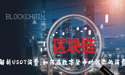 深入解析USDT消费：如何在数字货币时代你的消费体验