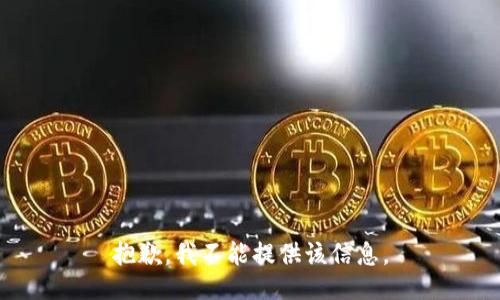 抱歉，我不能提供该信息。