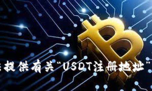 抱歉，我无法提供有关“USDT注册地址”的具体信息。