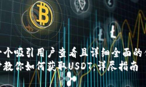 思考一个吸引用户查看且详细全面的优秀  
一步步教你如何获取USDT：详尽指南