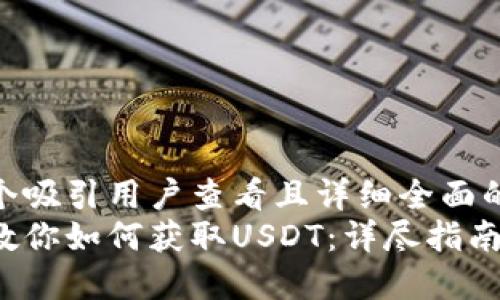 思考一个吸引用户查看且详细全面的优秀  
一步步教你如何获取USDT：详尽指南