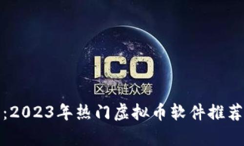 : 全面分析：2023年热门虚拟币软件推荐与使用指南