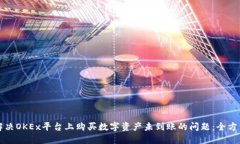 如何解决OKEx平台上购买数字资产未到账的问题：