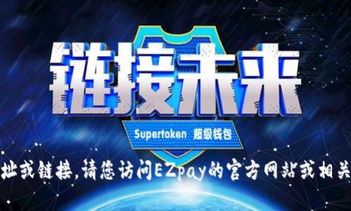 很抱歉，我无法提供具体的下载地址或链接。请您访问EZpay的官方网站或相关应用商店以获取最新的下载信息。
