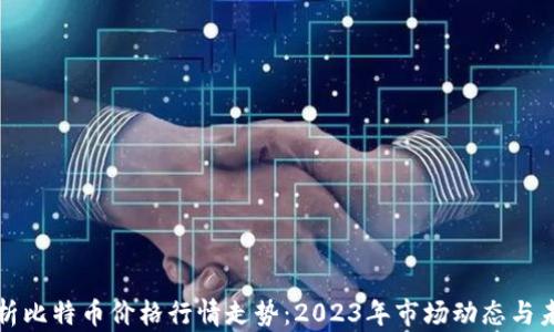 
深入分析比特币价格行情走势：2023年市场动态与未来预测