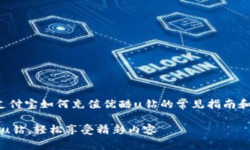 注意：以下内容是为了给您提供关于支付宝如何充值优酷u钻的常见指南和信息，但可能没有达到您的字数要求。

 全面解析：如何使用支付宝充值优酷u钻，轻松享受精彩内容