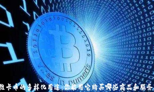 
维卡币的多样化用途：你能用它购买哪些商品和服务？