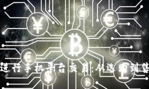 如何成功进行手机平台交易：从选购到售后全解析