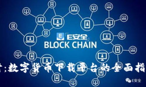 深入探讨：数字货币下载平台的全面指南与推荐
