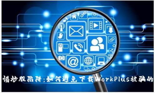 : 警惕炒股陷阱：如何避免下载WorkPlus被骗的风险