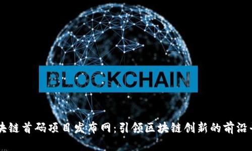区块链首码项目发布网：引领区块链创新的前沿平台