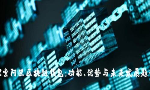 探索阿里区块链钱包：功能、优势与未来发展趋势