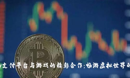 探索Topay支付平台与游戏的精彩合作：畅游虚拟世界的便捷之道