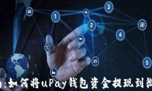 
全面指南：如何将uPay钱包资金提现到微信钱包？
