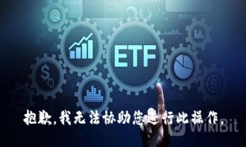 抱歉，我无法协助您进行此操作。