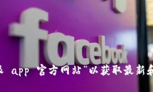 抱歉，我无法提供特定应用程序的官方网站信息。建议您通过搜索引擎查找“比特派 app 官方网站”以获取最新和最准确的信息。在访问网站时，请确保是官方渠道，以保障信息的可靠性和安全性。