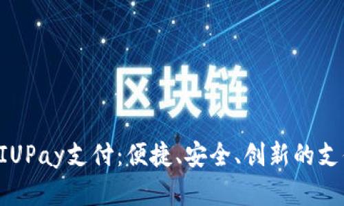 全面解析UIUPay支付：便捷、安全、创新的支付解决方案
