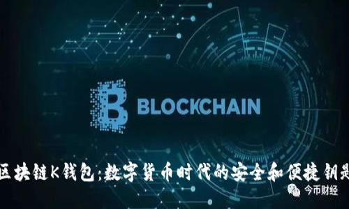 区块链K钱包：数字货币时代的安全和便捷钥匙