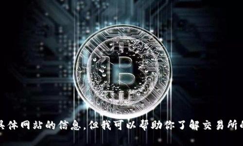 抱歉，我无法提供具体网站的信息，但我可以帮助你了解交易所的基本功能和用途。