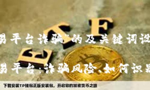 对于“tex交易平台诈骗”的及关键词设计

 揭秘tex交易平台：诈骗风险、如何识别与防范指南