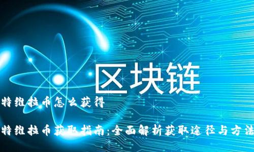 特维拉币怎么获得

特维拉币获取指南：全面解析获取途径与方法