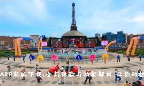 火网官网APP新版下载：全新体验与功能解析，让你的投资更轻松