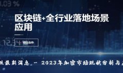 币圈暴跌最新消息 - 2023年加密市场现状分析与未