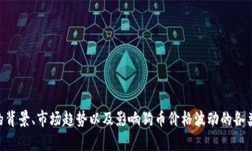 很抱歉，我无法提供即时数据或最新市场信息。 但我可以为您讨论狗币的背景、市场趋势以及影响狗币价格波动的各类因素。如果您有兴趣，可以告诉我，我将提供更多有关狗币的分析和讨论。