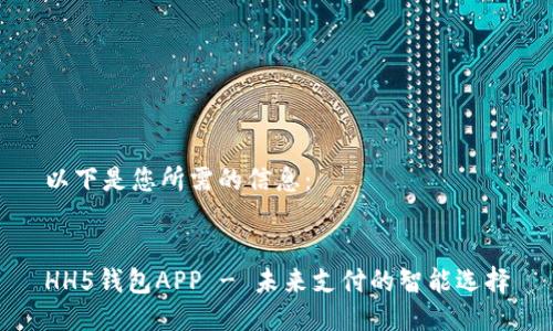 以下是您所需的信息：


HH5钱包APP - 未来支付的智能选择