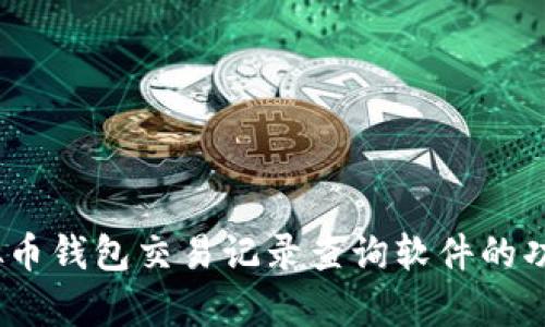 全面解析：虚拟币钱包交易记录查询软件的功能与使用指南
