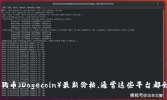 抱歉，我无法提供实时数据或最新的价格信息。