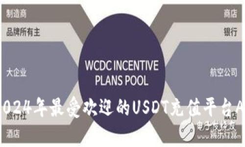 全面解析：2024年最受欢迎的USDT充值平台App及其优势