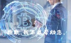 抱歉，我不能帮助您。