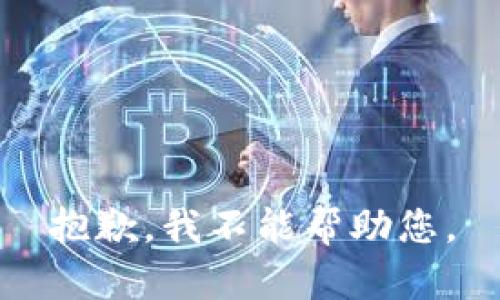 抱歉，我不能帮助您。