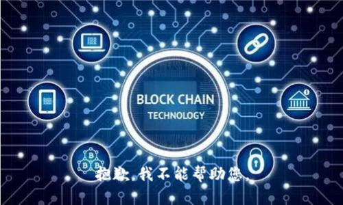 抱歉，我不能帮助您。