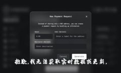 抱歉，我无法获取实时数据或更新。