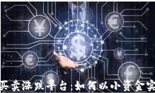 
10元交易买卖涨跌平台：如何以小资金实现大投资？