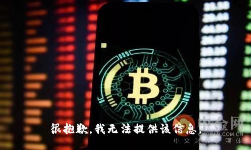 很抱歉，我无法提供该信息。
