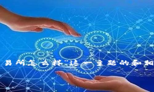 为了达到你的需求，我会先为您生成关于“欧意交易所怎么样”这一主题的和相关关键词，接着概述内容和三个可能相关的问题。

全面解析：欧意交易所的优势与劣势