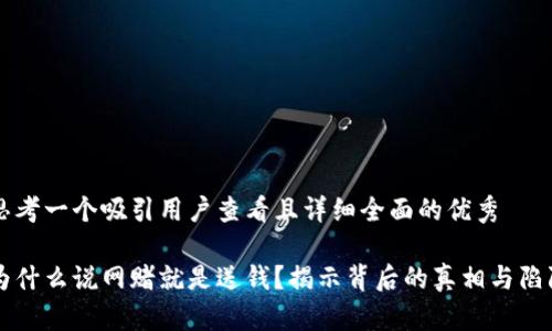 思考一个吸引用户查看且详细全面的优秀

为什么说网赌就是送钱？揭示背后的真相与陷阱