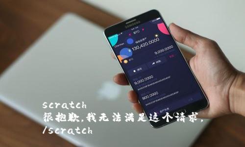 scratch
很抱歉，我无法满足这个请求。
/scratch