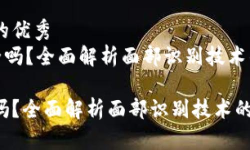 思考一个吸引用户查看的优秀  
《平台要求扫脸认证安全吗？全面解析面部识别技术的安全性与隐私风险》  

平台要求扫脸认证安全吗？全面解析面部识别技术的安全性与隐私风险