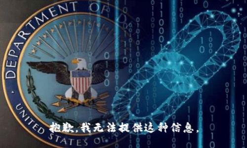 抱歉，我无法提供这种信息。