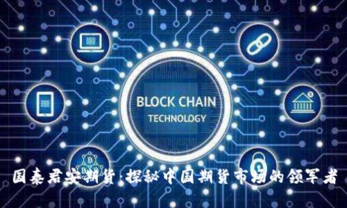 国泰君安期货：探秘中国期货市场的领军者