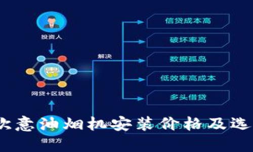 揭秘：欧意油烟机安装价格及选购指南