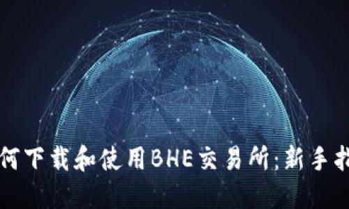 如何下载和使用BHE交易所：新手指南