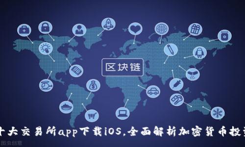 :
币圈十大交易所app下载iOS，全面解析加密货币投资利器